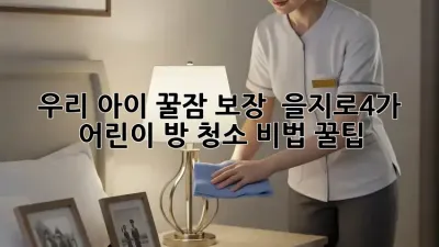 우리 아이 꿀잠 보장! ✨ 을지로4가 어린이 방 청소 비법 꿀팁 🏡