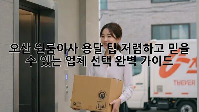 오산 원룸이사 용달 팁: 저렴하고 믿을 수 있는 업체 선택 완벽 가이드! ✨