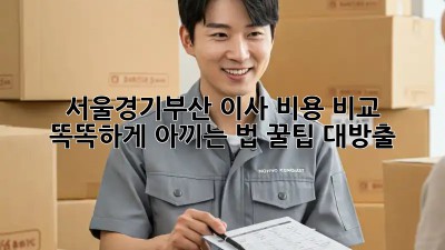 🚚💨 서울/경기/부산 이사 비용 비교! 똑똑하게 아끼는 법 꿀팁 대방출!
