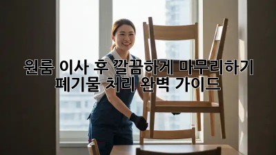 원룸 이사 후, 깔끔하게 마무리하기! 폐기물 처리 완벽 가이드